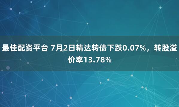 最佳配资平台 7月2日精达转债下跌0.07%，转股溢价率13.78%
