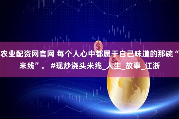 农业配资网官网 每个人心中都属于自己味道的那碗“米线”。 #现炒浇头米线_人生_故事_江浙