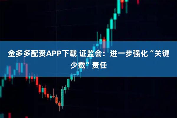 金多多配资APP下载 证监会：进一步强化“关键少数”责任