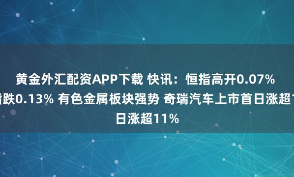 黄金外汇配资APP下载 快讯:恒指高开0.07% 科指跌0.13% 有色金属板块强势 奇瑞汽车上市首日涨超11%