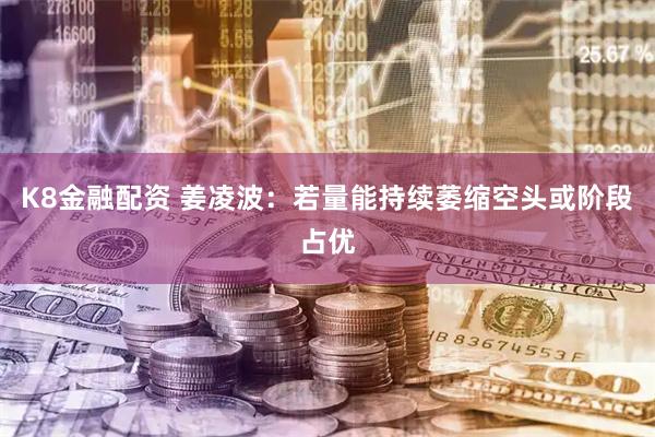K8金融配资 姜凌波：若量能持续萎缩空头或阶段占优