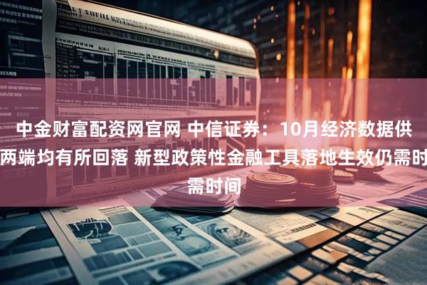 中金财富配资网官网 中信证券：10月经济数据供需两端均有所回落 新型政策性金融工具落地生效仍需时间