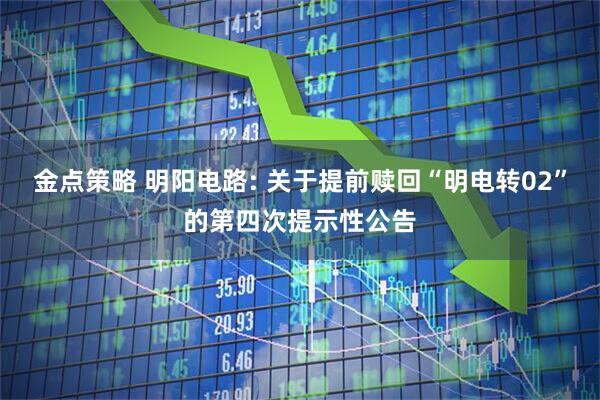 金点策略 明阳电路: 关于提前赎回“明电转02”的第四次提示性公告