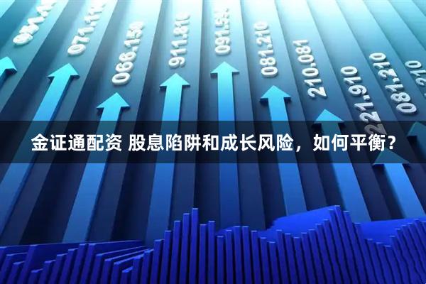 金证通配资 股息陷阱和成长风险，如何平衡？