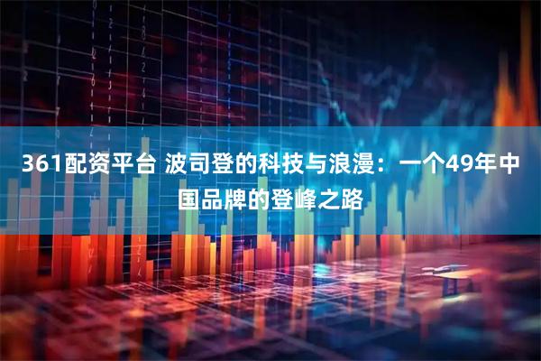 361配资平台 波司登的科技与浪漫：一个49年中国品牌的登峰之路