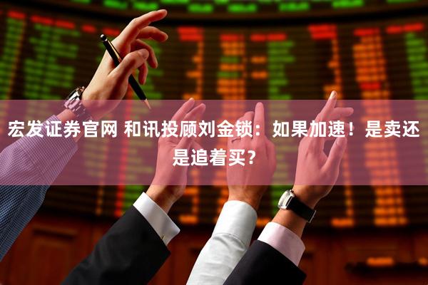 宏发证券官网 和讯投顾刘金锁：如果加速！是卖还是追着买？