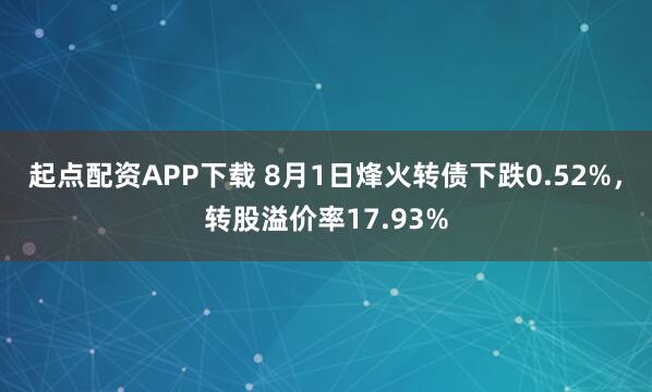 起点配资APP下载 8月1日烽火转债下跌0.52%，转股溢价率17.93%