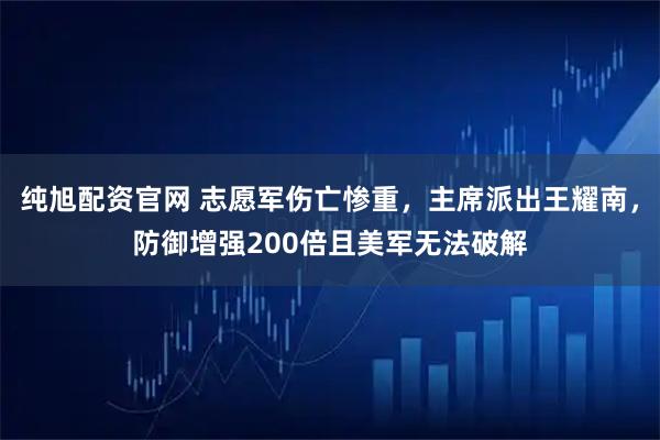 纯旭配资官网 志愿军伤亡惨重，主席派出王耀南，防御增强200倍且美军无法破解