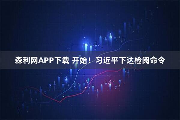 森利网APP下载 开始！习近平下达检阅命令